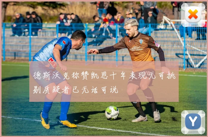 德斯沃克称赞凯恩十年表现无可挑剔质疑者已无话可说