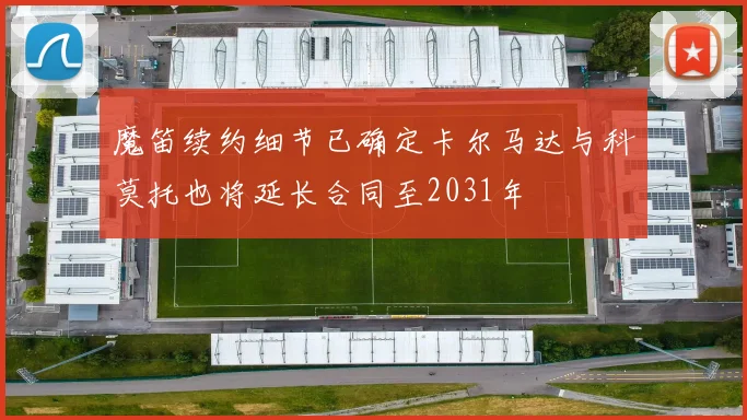 魔笛续约细节已确定卡尔马达与科莫托也将延长合同至2031年