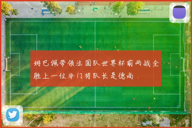 姆巴佩带领法国队世界杯前两战全胜上一位非门将队长是德尚