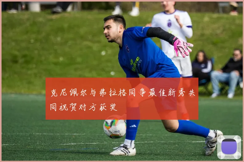 克尼佩尔与弗拉格同争最佳新秀共同祝贺对方获奖