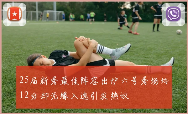 25届新秀最佳阵容出炉六号秀场均12分却无缘入选引发热议