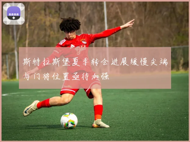 斯特拉斯堡夏季转会进展缓慢尖端与门将位置亟待加强