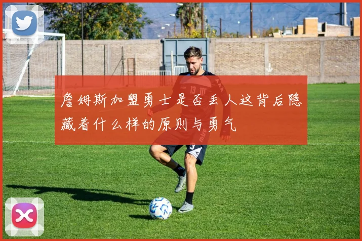 詹姆斯加盟勇士是否丢人这背后隐藏着什么样的原则与勇气