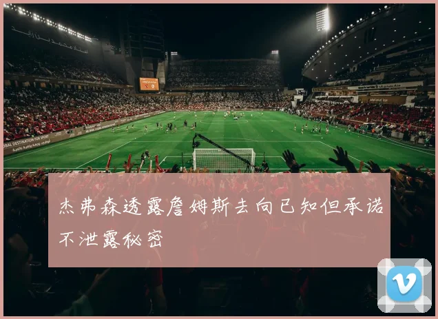 杰弗森透露詹姆斯去向已知但承诺不泄露秘密