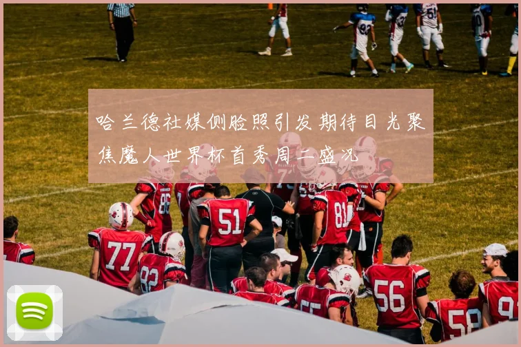 哈兰德社媒侧脸照引发期待目光聚焦魔人世界杯首秀周二盛况