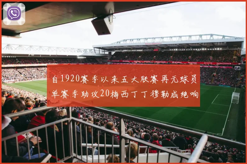 自1920赛季以来五大联赛再无球员单赛季助攻20梅西丁丁穆勒成绝响