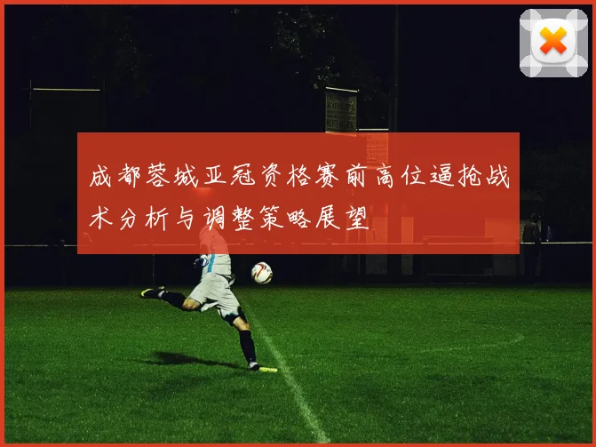 成都蓉城亚冠资格赛前高位逼抢战术分析与调整策略展望