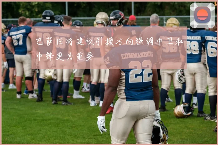 巴萨旧将建议引援方向强调中卫和中锋更为重要