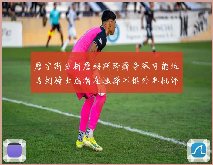 詹宁斯分析詹姆斯降薪争冠可能性马刺骑士成潜在选择不惧外界批评